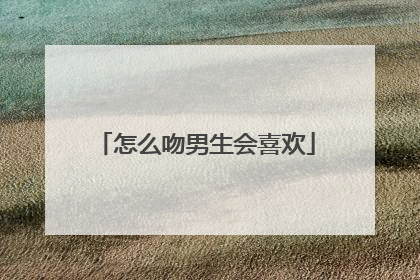 怎么吻男生会喜欢