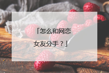 怎么和网恋女友分手？