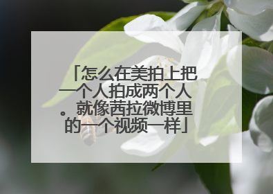 怎么在美拍上把一个人拍成两个人。就像茜拉微博里的一个视频一样