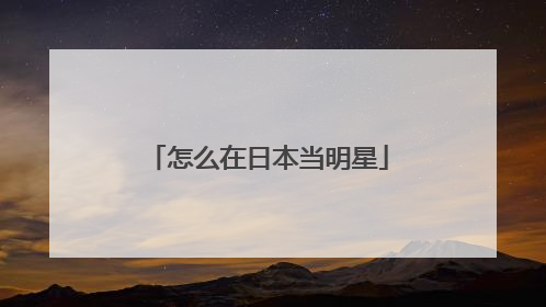 怎么在日本当明星