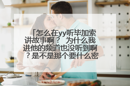 怎么在yy听毕加索讲故事啊? 为什么我进他的频道也没听到啊?是不是那个要什么密码才能进的哦?