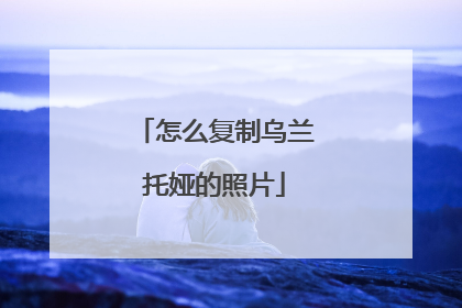怎么复制乌兰托娅的照片