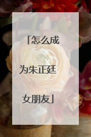 怎么成为朱正廷女朋友