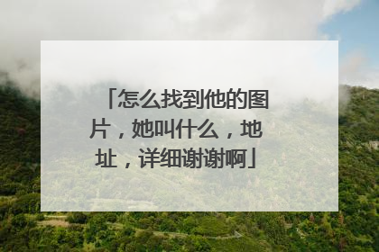 怎么找到他的图片，她叫什么，地址，详细谢谢啊