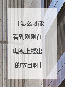 怎么才能看到刚刚在电视上播出的节目呀