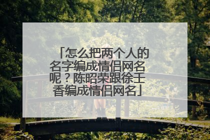 怎么把两个人的名字编成情侣网名呢?陈昭荣跟徐壬香编成情侣网名