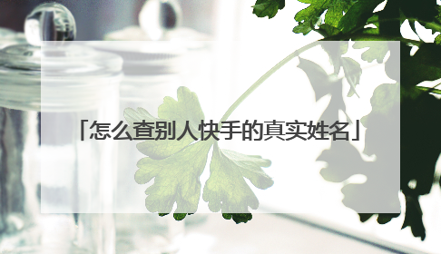 怎么查别人快手的真实姓名
