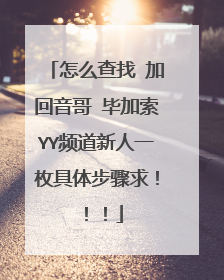 怎么查找 加回音哥 毕加索YY频道新人一枚具体步骤求！！！