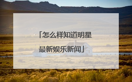 怎么样知道明星最新娱乐新闻