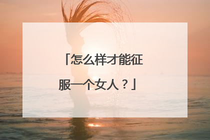 怎么样才能征服一个女人？