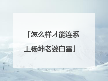怎么样才能连系上杨坤老婆白雪