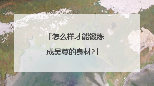 怎么样才能锻炼成吴尊的身材?