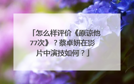 怎么样评价《原谅他77次》?蔡卓妍在影片中演技如何?