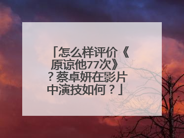 怎么样评价《原谅他77次》？蔡卓妍在影片中演技如何？