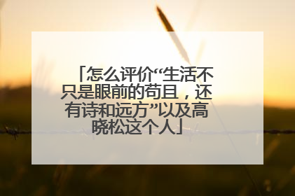 怎么评价“生活不只是眼前的苟且，还有诗和远方”以及高晓松这个人