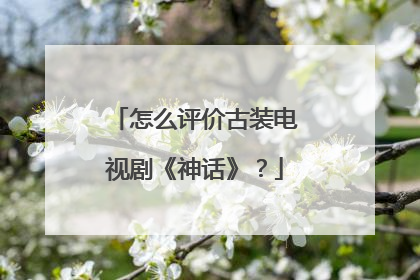 怎么评价古装电视剧《神话》?