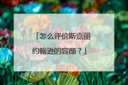 怎么评价斯嘉丽约翰逊的容颜？