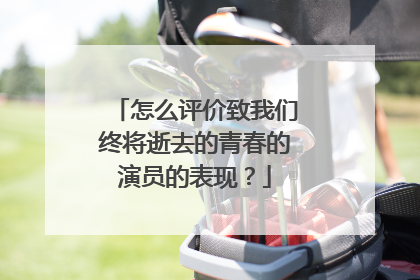 怎么评价致我们终将逝去的青春的演员的表现？