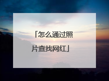 怎么通过照片查找网红