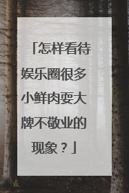 怎样看待娱乐圈很多小鲜肉耍大牌不敬业的现象？