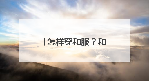 怎样穿和服？和服的正确穿法？