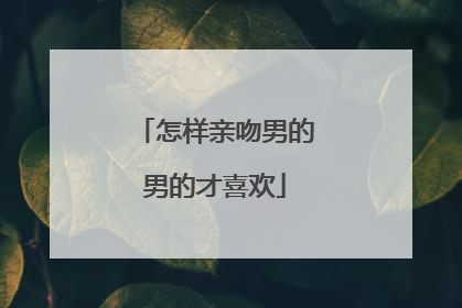 怎样亲吻男的男的才喜欢