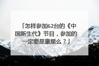 怎样参加62台的《中国新生代》节目，参加的一定要是童星么？