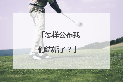 怎样公布我们结婚了？