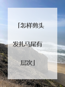 怎样剪头发扎马尾有层次