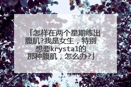 怎样在两个星期练出腹肌?我是女生，特别想要krystal的那种腹肌，怎么办?