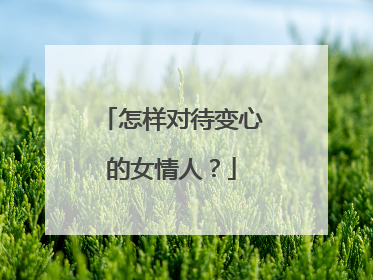 怎样对待变心的女情人?
