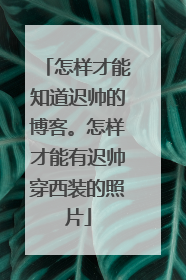 怎样才能知道迟帅的博客。怎样才能有迟帅穿西装的照片