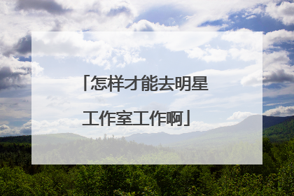 怎样才能去明星工作室工作啊