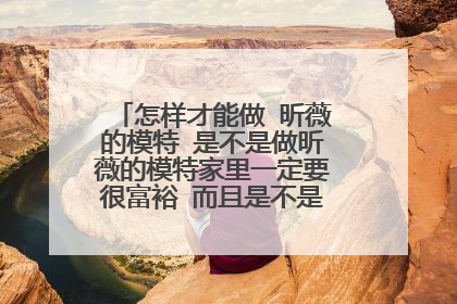 怎样才能做 昕薇的模特 是不是做昕薇的模特家里一定要很富裕 而且是不是去了昕薇培训班也不一定可以做模特