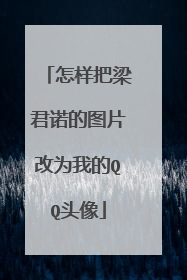 怎样把梁君诺的图片改为我的QQ头像