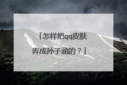 怎样把qq皮肤弄成孙子涵的？