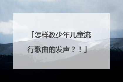怎样教少年儿童流行歌曲的发声?!