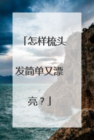 怎样梳头发简单又漂亮?