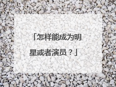 怎样能成为明星或者演员?