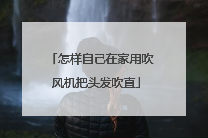 怎样自己在家用吹风机把头发吹直