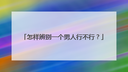 怎样辨别一个男人行不行？