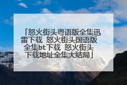 怒火街头粤语版全集迅雷下载 怒火街头国语版全集bt下载 怒火街头下载地址全集大结局