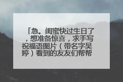 急。闺蜜快过生日了，想准备惊喜，求手写祝福语图片（带名字吴婷）看到的友友们帮帮忙。拜托拜托