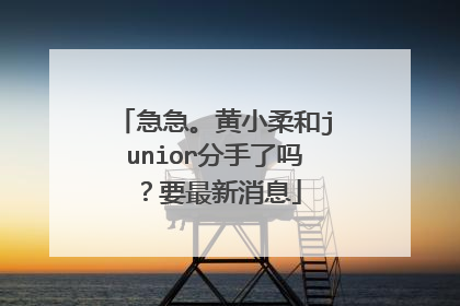 急急。黄小柔和junior分手了吗?要最新消息
