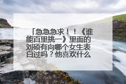 急急急求！！《谁能百里挑一》里面的刘硕有向哪个女生表白过吗？他喜欢什么类型的啊？