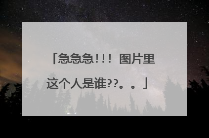 急急急!!! 图片里这个人是谁??。。