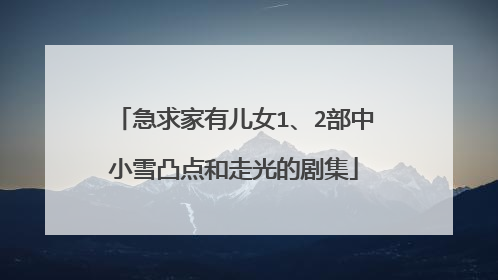 急求家有儿女1、2部中小雪凸点和走光的剧集