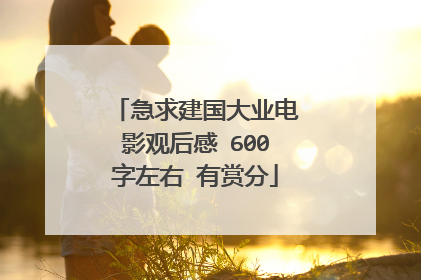 急求建国大业电影观后感 600字左右 有赏分