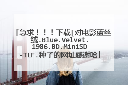 急求!!!下载[对电影蓝丝绒.Blue.Velvet.1986.BD.MiniSD-TLF.种子的网址感谢哈