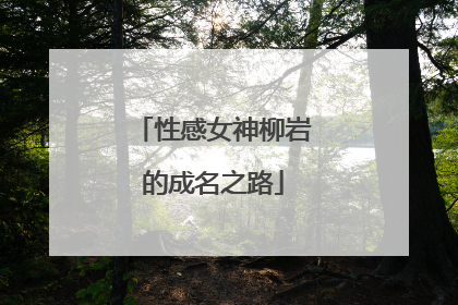 性感女神柳岩的成名之路